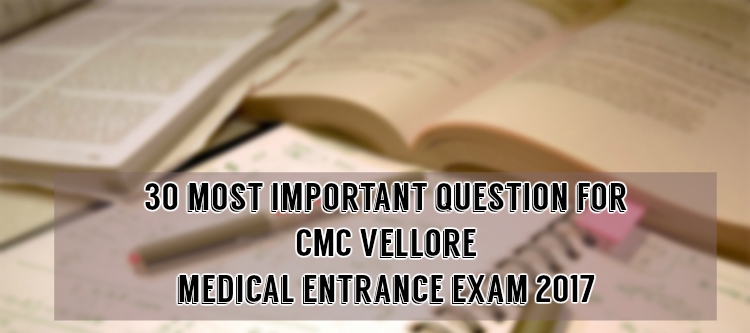 30 Most Important Question for Cmc Vellore Medical Entrance Exam 2017